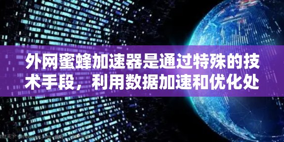 外网蜜蜂加速器是通过特殊的技术手段，利用数据加速和优化处理能力，提升数据流的处理速度和效率的技术。以下是对外网蜜蜂加速器的详细分析