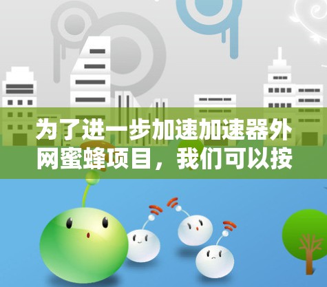 为了进一步加速加速器外网蜜蜂项目,我们可以按照以下步骤进行规划和执行 为了进一步加速加速器外网蜜蜂项目,我们可以按照以下步骤进行规划和执行