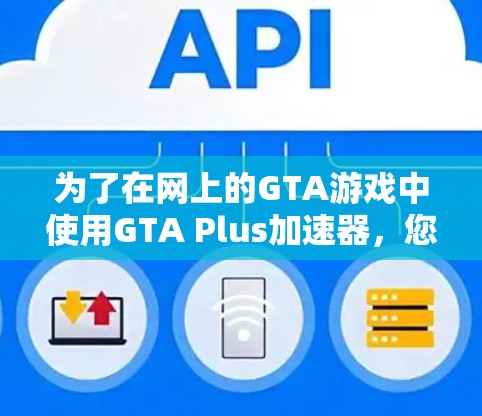 为了在网上的GTA游戏中使用GTA Plus加速器,您可以按照以下步骤操作 为了在网上的GTA游戏中使用GTA Plus加速器,您可以按照以下步骤操作