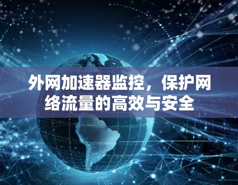 外网加速器监控,保护网络流量的高效与安全 外网加速器监控,保护网络流量的高效与安全