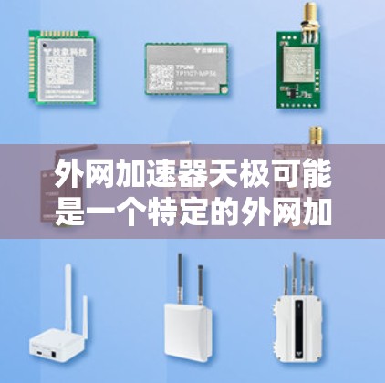 外网加速器天极可能是一个特定的外网加速工具或服务的名称，但目前没有相关信息。如果这是一个特定工具的名称，可能需要提供更多上下文来帮助你找到正确的答案