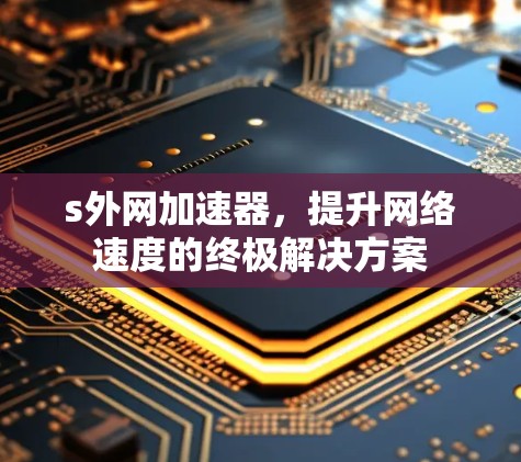 s外网加速器，提升网络速度的终极解决方案