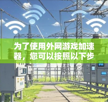 为了使用外网游戏加速器,您可以按照以下步骤操作 为了使用外网游戏加速器,您可以按照以下步骤操作