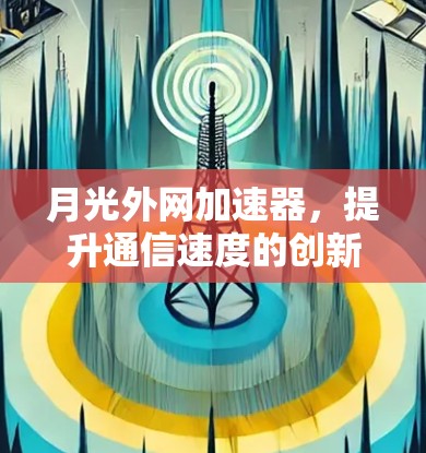 月光外网加速器,提升通信速度的创新解决方案 月光外网加速器,提升通信速度的创新解决方案