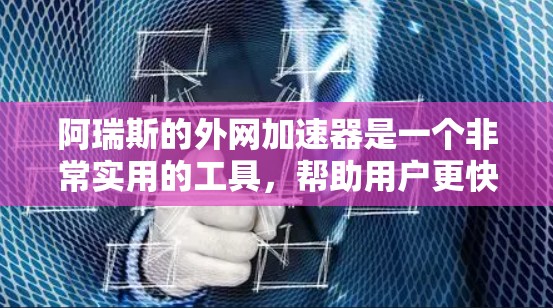阿瑞斯的外网加速器是一个非常实用的工具,帮助用户更快地连接到互联网。以下是一步步的使用指南 阿瑞斯的外网加速器是一个非常实用的工具,帮助用户更快地连接到互联网。以下是一步步的使用指南