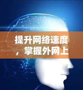 提升网络速度,掌握外网上网加速器技术 提升网络速度,掌握外网上网加速器技术