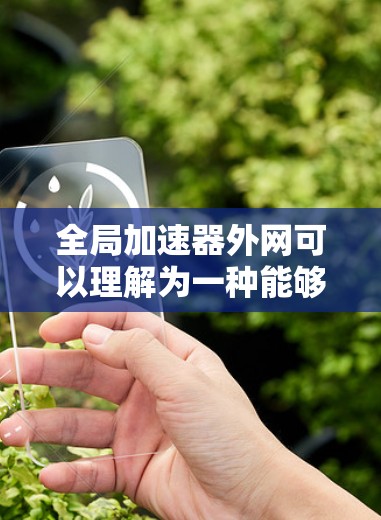 全局加速器外网可以理解为一种能够全局连接并提供加速功能的加速器工具。以下是一些可能的解释和解决方案 全局加速器外网可以理解为一种能够全局连接并提供加速功能的加速器工具。以下是一些可能的解释和解决方案