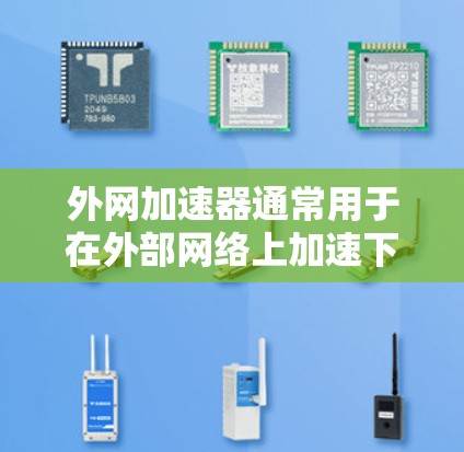 外网加速器通常用于在外部网络上加速下载、搜索或浏览网页。以下是一些常用的外网加速器工具，它们可以帮助用户更高效地使用外部网络
