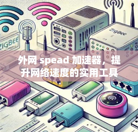 外网 spead 加速器,提升网络速度的实用工具 外网 spead 加速器,提升网络速度的实用工具