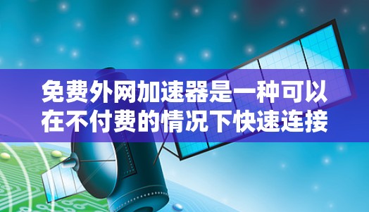 免费外网加速器是一种可以在不付费的情况下快速连接到高速网络的工具。以下是几个可能的免费解决方案
