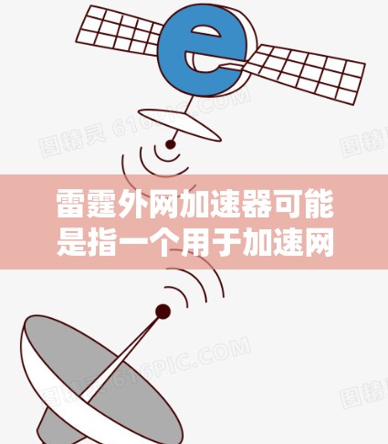雷霆外网加速器可能是指一个用于加速网络连接或处理网络数据的工具，具体含义取决于使用的平台或服务。以下是一些常见的情况和解释