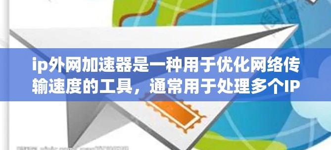 ip外网加速器是一种用于优化网络传输速度的工具,通常用于处理多个IP地址的网络加速请求。以下是一些推荐的ip外网加速器工具,供您参考 ip外网加速器是一种用于优化网络传输速度的工具,通常用于处理多个IP地址的网络加速请求。以下是一些推荐的ip外网加速器工具,供您参考