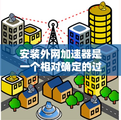 安装外网加速器是一个相对确定的过程,但需要遵循以下步骤来确保成功 安装外网加速器是一个相对确定的过程,但需要遵循以下步骤来确保成功