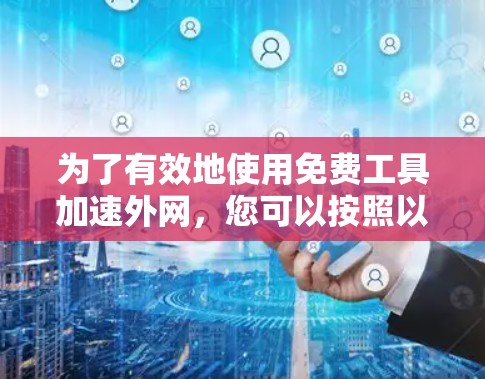 为了有效地使用免费工具加速外网,您可以按照以下步骤操作 为了有效地使用免费工具加速外网,您可以按照以下步骤操作