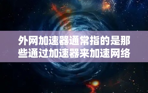 外网加速器通常指的是那些通过加速器来加速网络连接或访问外部服务器的工具。以下是对这一概念的详细解释 外网加速器通常指的是那些通过加速器来加速网络连接或访问外部服务器的工具。以下是对这一概念的详细解释