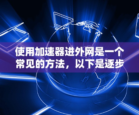 使用加速器进外网是一个常见的方法,以下是逐步指南 使用加速器进外网是一个常见的方法,以下是逐步指南