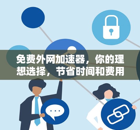 免费外网加速器,你的理想选择,节省时间和费用的高效网络解决方案 免费外网加速器,你的理想选择,节省时间和费用的高效网络解决方案
