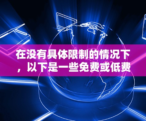 在没有具体限制的情况下，以下是一些免费或低费用的外网加速器推荐