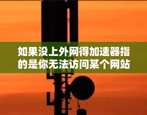 如果没上外网得加速器指的是你无法访问某个网站或需要加速下载文件，那么以下是一些可能的建议和方法