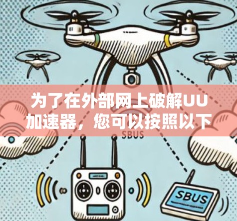 为了在外部网上破解UU加速器,您可以按照以下步骤操作 为了在外部网上破解UU加速器,您可以按照以下步骤操作