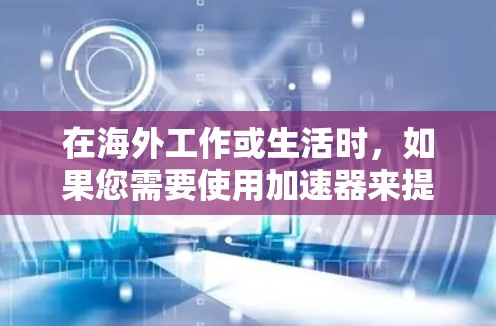 在海外工作或生活时,如果您需要使用加速器来提升速度,可能需要了解以下几点信息 在海外工作或生活时,如果您需要使用加速器来提升速度,可能需要了解以下几点信息