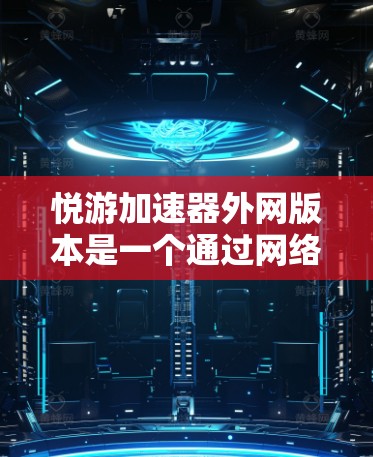 悦游加速器外网版本是一个通过网络连接到其他设备加速应用和游戏的加速器平台。它主要功能包括 悦游加速器外网版本是一个通过网络连接到其他设备加速应用和游戏的加速器平台。它主要功能包括