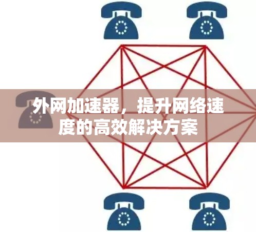 外网加速器，提升网络速度的高效解决方案