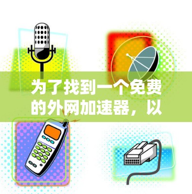 为了找到一个免费的外网加速器,以下是一些步骤和建议 为了找到一个免费的外网加速器,以下是一些步骤和建议