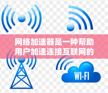 网络加速器是一种帮助用户加速连接互联网的工具，通常用于提升网络速度以减少等待时间。网络加速器通过优化数据传输路径，将数据带入服务器，从而提高传输速度