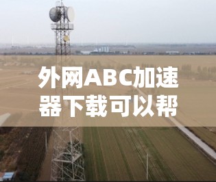 外网ABC加速器下载可以帮助您提升网页速度,提高工作效率。以下是一些常见的加速器类型,您可以根据自己的需求选择 外网ABC加速器下载可以帮助您提升网页速度,提高工作效率。以下是一些常见的加速器类型,您可以根据自己的需求选择