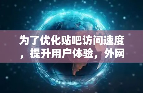 为了优化贴吧访问速度,提升用户体验,外网加速器是一种有效的工具。以下是详细的步骤和建议 为了优化贴吧访问速度,提升用户体验,外网加速器是一种有效的工具。以下是详细的步骤和建议