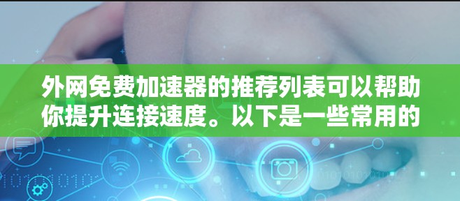 外网免费加速器的推荐列表可以帮助你提升连接速度。以下是一些常用的免费加速器推荐,涵盖多种类型和功能 外网免费加速器的推荐列表可以帮助你提升连接速度。以下是一些常用的免费加速器推荐,涵盖多种类型和功能