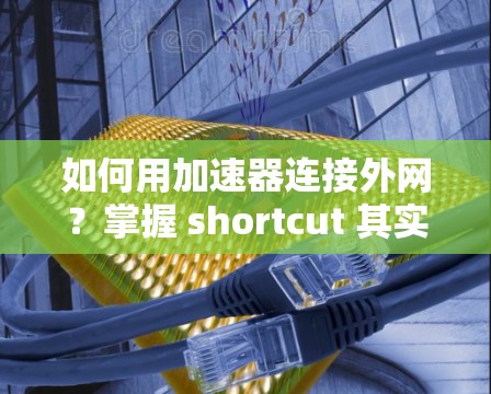 如何用加速器连接外网？掌握 shortcut 其实很简单！
