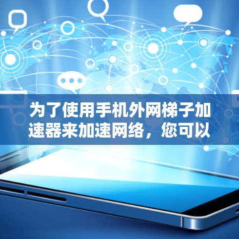 为了使用手机外网梯子加速器来加速网络,您可以按照以下步骤操作 为了使用手机外网梯子加速器来加速网络,您可以按照以下步骤操作