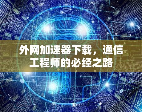外网加速器下载,通信工程师的必经之路 外网加速器下载,通信工程师的必经之路