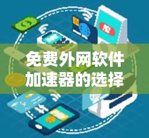 免费外网软件加速器的选择是用户在使用外网时需要考虑的因素之一。以下是一个分类和推荐的列表,供用户参考 免费外网软件加速器的选择是用户在使用外网时需要考虑的因素之一。以下是一个分类和推荐的列表,供用户参考