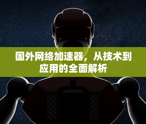 国外网络加速器,从技术到应用的全面解析 国外网络加速器,从技术到应用的全面解析
