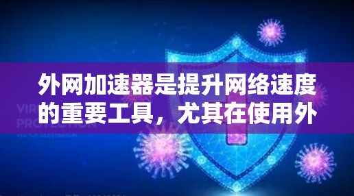 外网加速器是提升网络速度的重要工具,尤其在使用外网时,加速可以有效减少延迟,节省宝贵的时间。以下是几个值得推荐的外网加速器推荐 外网加速器是提升网络速度的重要工具,尤其在使用外网时,加速可以有效减少延迟,节省宝贵的时间。以下是几个值得推荐的外网加速器推荐