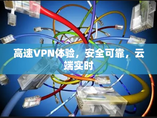 高速VPN体验,安全可靠,云端实时 高速VPN体验,安全可靠,云端实时