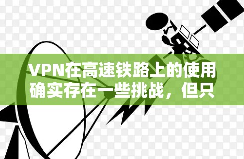 VPN在高速铁路上的使用确实存在一些挑战，但只要选择正确的服务和策略，还是可以顺利进行的。以下是关于VPN高速线路测试的一些关键建议