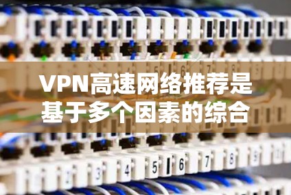 VPN高速网络推荐是基于多个因素的综合考虑,旨在优化数据传输的安全性和效率。以下是对 VPN 高速网络推荐的详细分析和建议 VPN高速网络推荐是基于多个因素的综合考虑,旨在优化数据传输的安全性和效率。以下是对 VPN 高速网络推荐的详细分析和建议