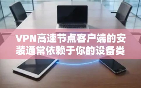 VPN高速节点客户端的安装通常依赖于你的设备类型和使用的VPN服务,以下是几种常见设备及其对应的安装步骤 VPN高速节点客户端的安装通常依赖于你的设备类型和使用的VPN服务,以下是几种常见设备及其对应的安装步骤