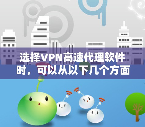 选择VPN高速代理软件时，可以从以下几个方面进行综合考虑