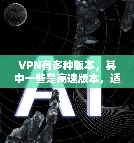 VPN有多种版本,其中一些是高速版本,适合在移动设备上访问大量VPN服务。以下是一些常用的VPN高速版网站入口 VPN有多种版本,其中一些是高速版本,适合在移动设备上访问大量VPN服务。以下是一些常用的VPN高速版网站入口