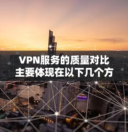 VPN服务的质量对比主要体现在以下几个方面 VPN服务的质量对比主要体现在以下几个方面