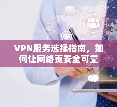 VPN服务选择指南,如何让网络更安全可靠 VPN服务选择指南,如何让网络更安全可靠