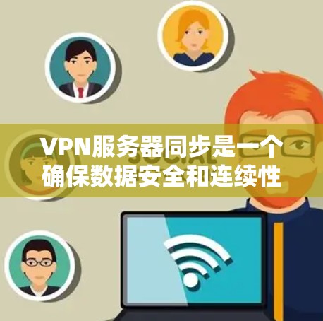 VPN服务器同步是一个确保数据安全和连续性的关键步骤。以下是一些详细且优化的步骤指南