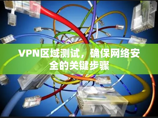 VPN区域测试，确保网络安全的关键步骤