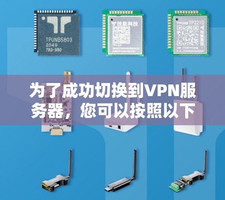 为了成功切换到VPN服务器，您可以按照以下步骤进行操作