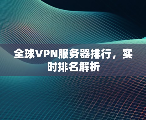 全球VPN服务器排行，实时排名解析